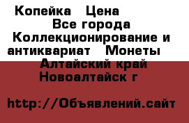 Копейка › Цена ­ 2 000 - Все города Коллекционирование и антиквариат » Монеты   . Алтайский край,Новоалтайск г.